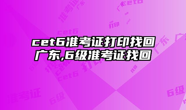 cet6准考证打印找回广东,6级准考证找回