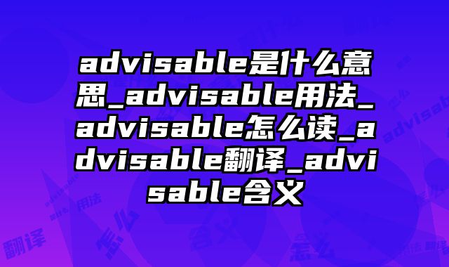 advisable是什么意思_advisable用法_advisable怎么读_advisable翻译_advisable含义