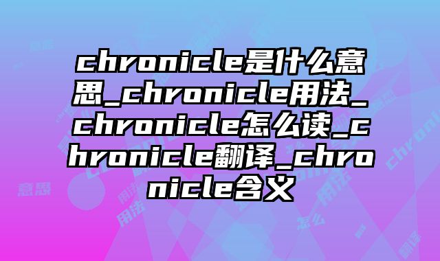 chronicle是什么意思_chronicle用法_chronicle怎么读_chronicle翻译_chronicle含义