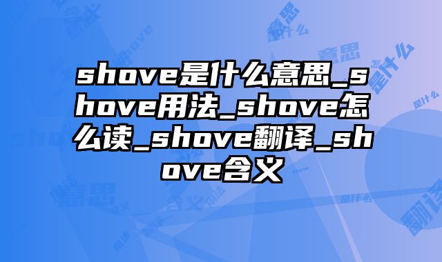 shove是什么意思_shove用法_shove怎么读_shove翻译_shove含义