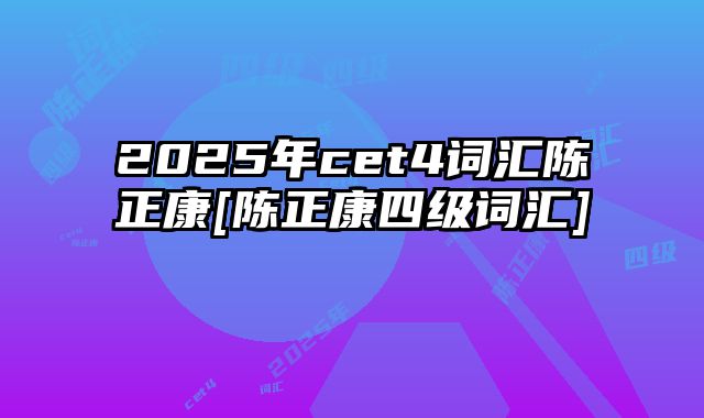 2025年cet4词汇陈正康[陈正康四级词汇]