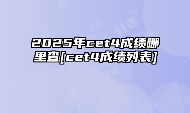 2025年cet4成绩哪里查[cet4成绩列表]