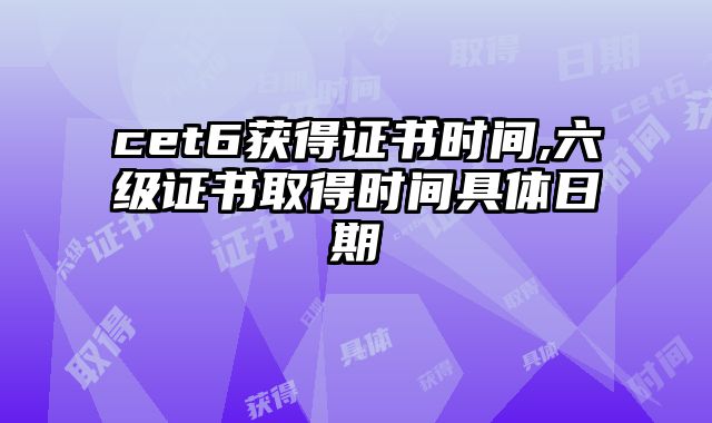 cet6获得证书时间,六级证书取得时间具体日期