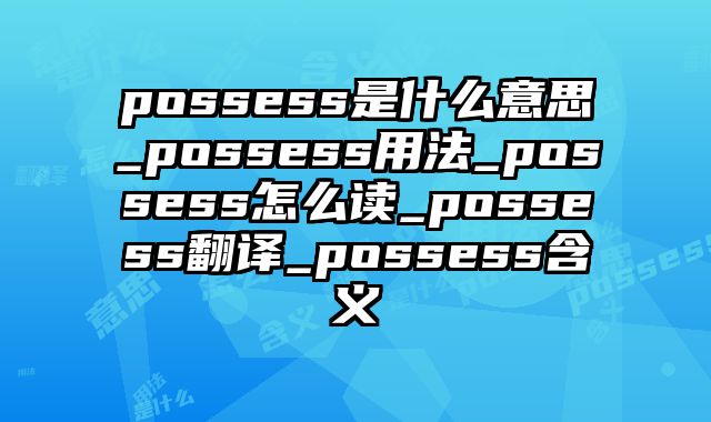 possess是什么意思_possess用法_possess怎么读_possess翻译_possess含义