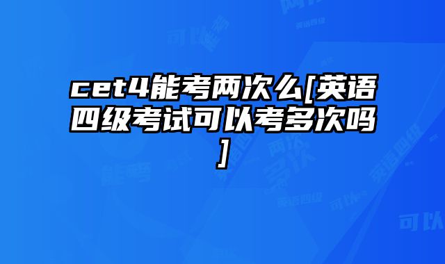 cet4能考两次么[英语四级考试可以考多次吗]
