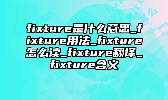 fixture是什么意思_fixture用法_fixture怎么读_fixture翻译_fixture含义