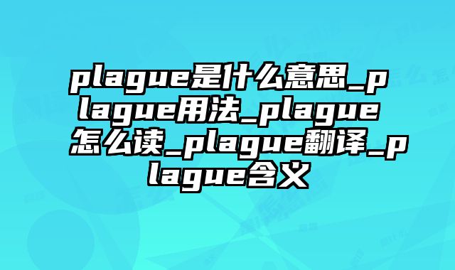 plague是什么意思_plague用法_plague怎么读_plague翻译_plague含义