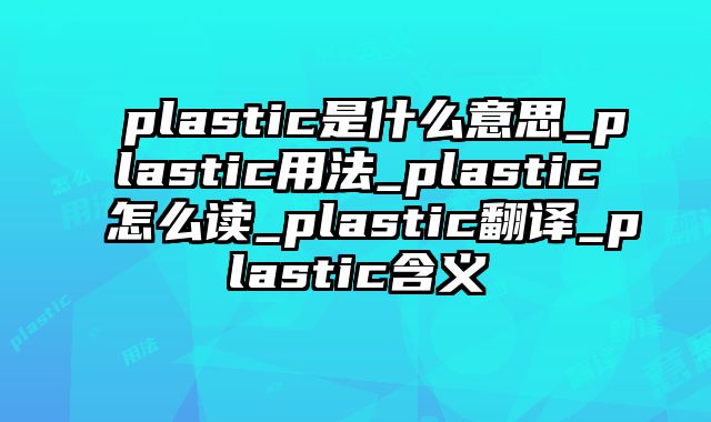 plastic是什么意思_plastic用法_plastic怎么读_plastic翻译_plastic含义