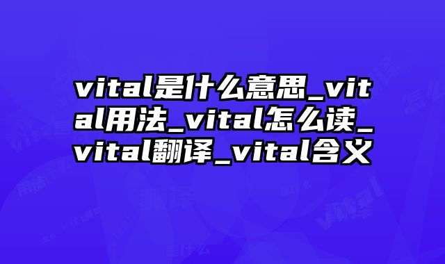 vital是什么意思_vital用法_vital怎么读_vital翻译_vital含义