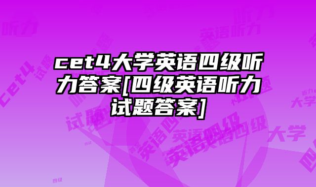 cet4大学英语四级听力答案[四级英语听力试题答案]