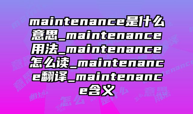 maintenance是什么意思_maintenance用法_maintenance怎么读_maintenance翻译_maintenance含义