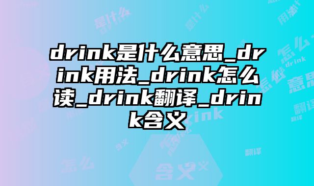 drink是什么意思_drink用法_drink怎么读_drink翻译_drink含义