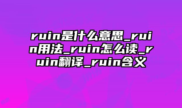 ruin是什么意思_ruin用法_ruin怎么读_ruin翻译_ruin含义