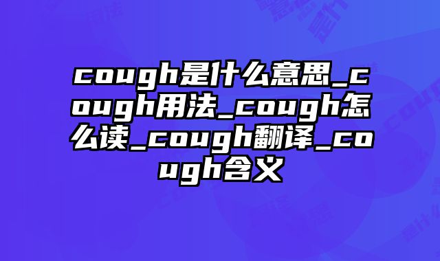 cough是什么意思_cough用法_cough怎么读_cough翻译_cough含义