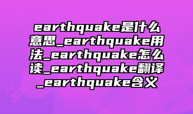 earthquake是什么意思_earthquake用法_earthquake怎么读_earthquake翻译_earthquake含义