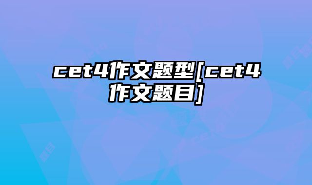 cet4作文题型[cet4作文题目]