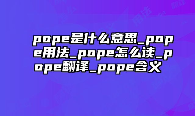 pope是什么意思_pope用法_pope怎么读_pope翻译_pope含义