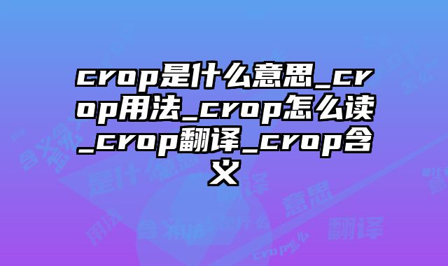 crop是什么意思_crop用法_crop怎么读_crop翻译_crop含义