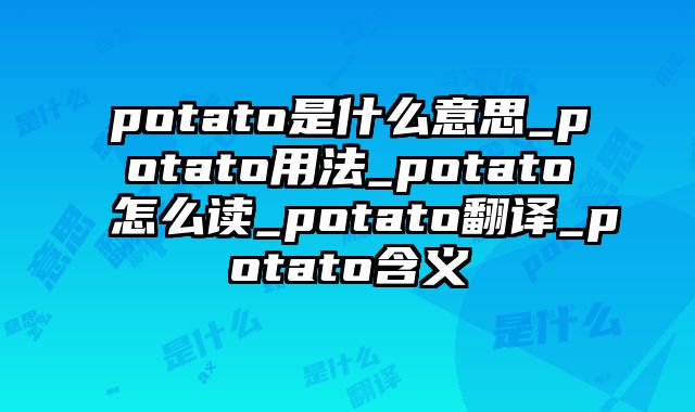 potato是什么意思_potato用法_potato怎么读_potato翻译_potato含义