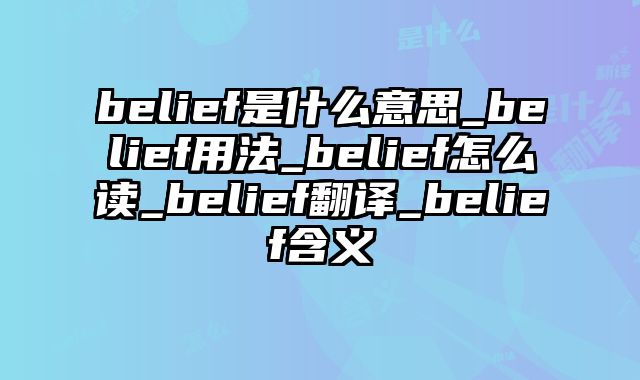 belief是什么意思_belief用法_belief怎么读_belief翻译_belief含义