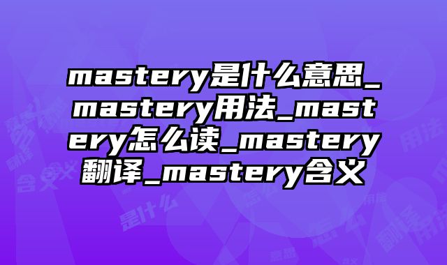 mastery是什么意思_mastery用法_mastery怎么读_mastery翻译_mastery含义