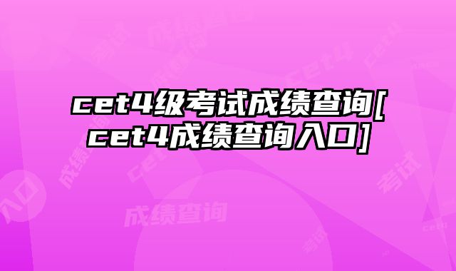 cet4级考试成绩查询[cet4成绩查询入口]