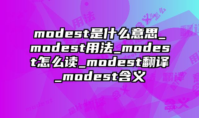 modest是什么意思_modest用法_modest怎么读_modest翻译_modest含义