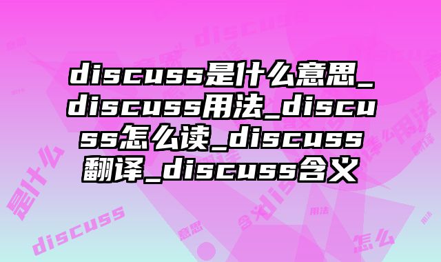 discuss是什么意思_discuss用法_discuss怎么读_discuss翻译_discuss含义