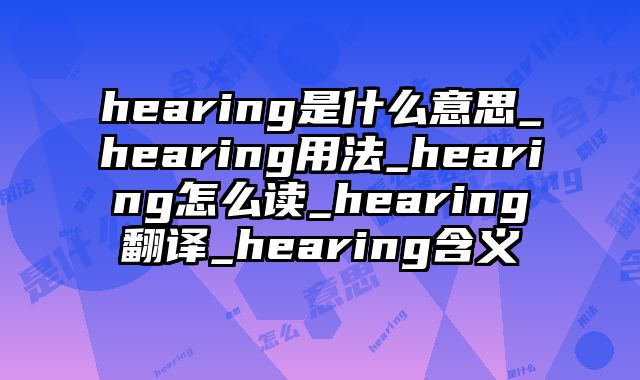 hearing是什么意思_hearing用法_hearing怎么读_hearing翻译_hearing含义