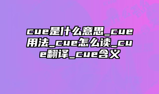 cue是什么意思_cue用法_cue怎么读_cue翻译_cue含义