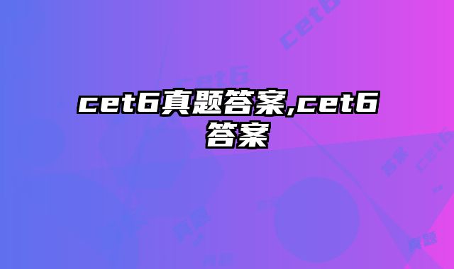 cet6真题答案,cet6 答案