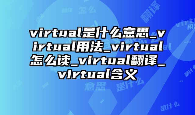 virtual是什么意思_virtual用法_virtual怎么读_virtual翻译_virtual含义