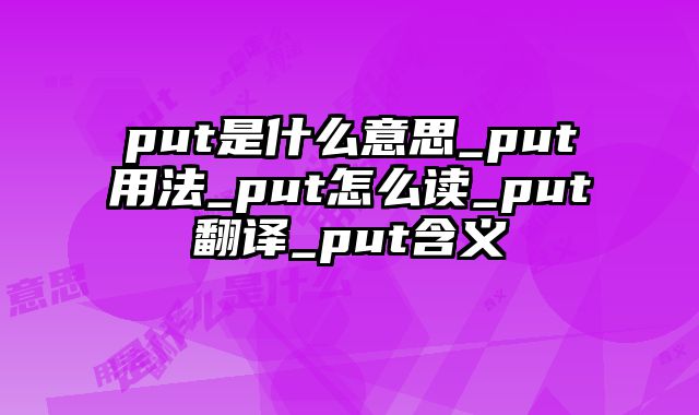 put是什么意思_put用法_put怎么读_put翻译_put含义