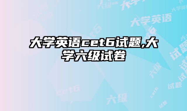 大学英语cet6试题,大学六级试卷