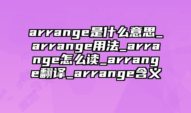 arrange是什么意思_arrange用法_arrange怎么读_arrange翻译_arrange含义