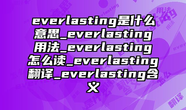 everlasting是什么意思_everlasting用法_everlasting怎么读_everlasting翻译_everlasting含义