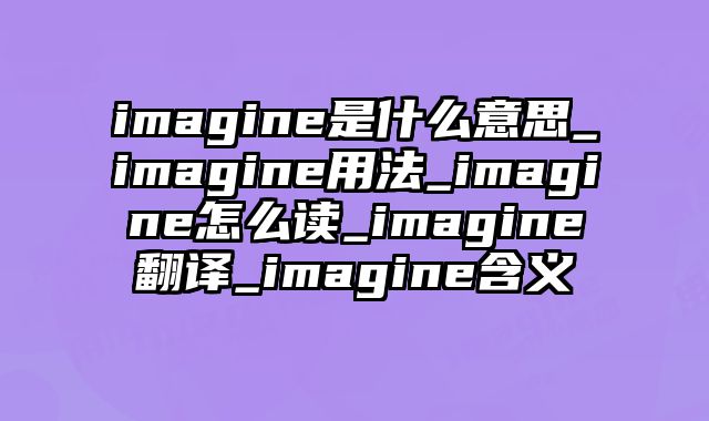 imagine是什么意思_imagine用法_imagine怎么读_imagine翻译_imagine含义