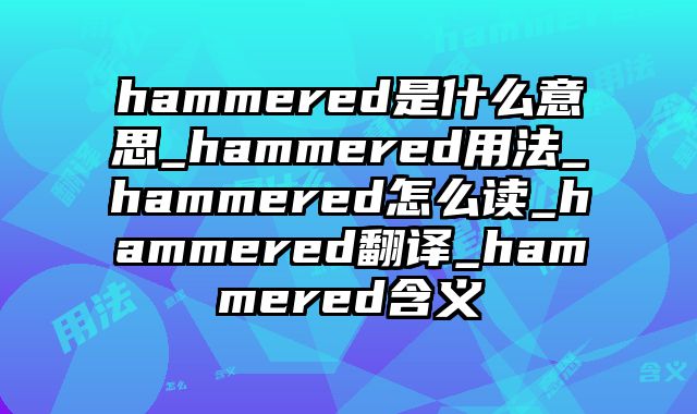 hammered是什么意思_hammered用法_hammered怎么读_hammered翻译_hammered含义