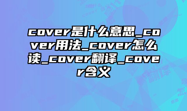 cover是什么意思_cover用法_cover怎么读_cover翻译_cover含义