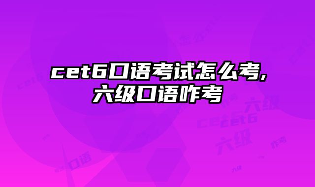 cet6口语考试怎么考,六级口语咋考