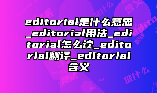 editorial是什么意思_editorial用法_editorial怎么读_editorial翻译_editorial含义