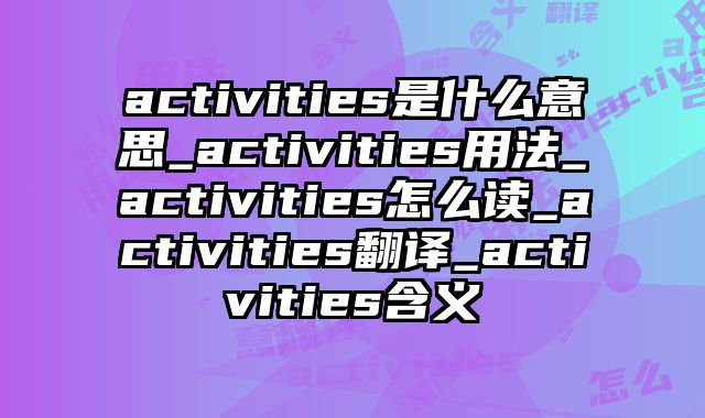 activities是什么意思_activities用法_activities怎么读_activities翻译_activities含义