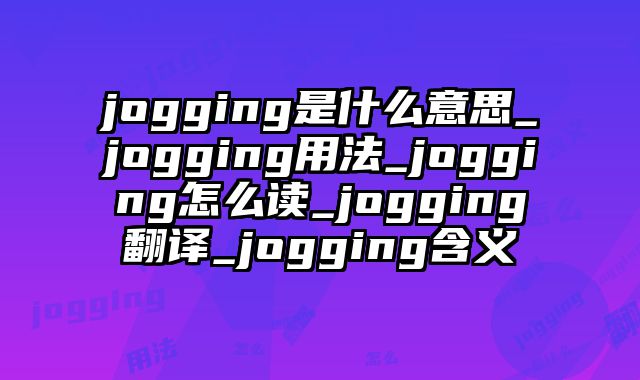 jogging是什么意思_jogging用法_jogging怎么读_jogging翻译_jogging含义
