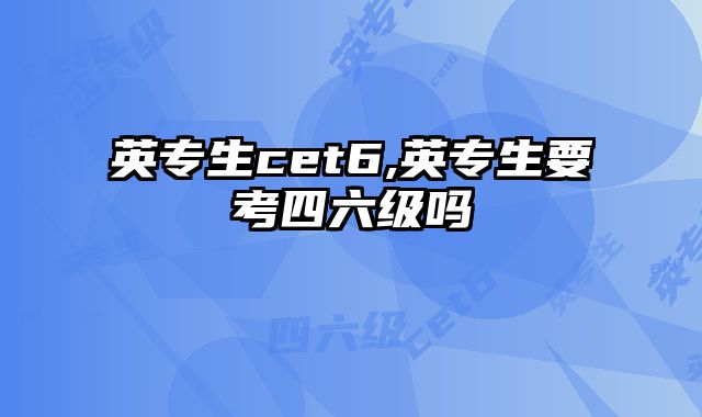 英专生cet6,英专生要考四六级吗