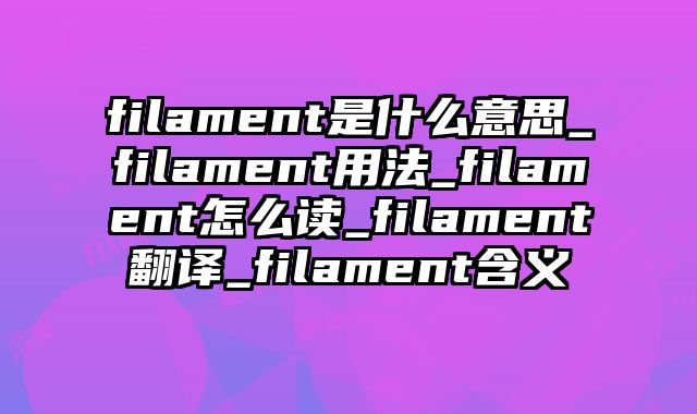 filament是什么意思_filament用法_filament怎么读_filament翻译_filament含义