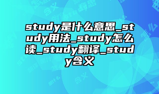 study是什么意思_study用法_study怎么读_study翻译_study含义