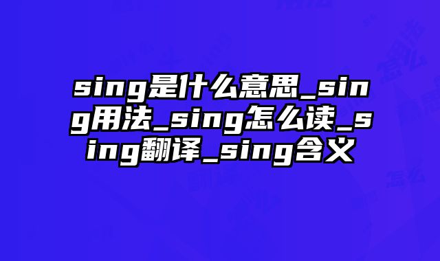 sing是什么意思_sing用法_sing怎么读_sing翻译_sing含义