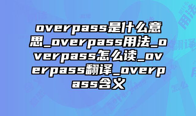 overpass是什么意思_overpass用法_overpass怎么读_overpass翻译_overpass含义