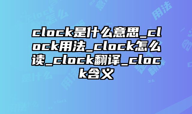 clock是什么意思_clock用法_clock怎么读_clock翻译_clock含义