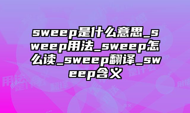 sweep是什么意思_sweep用法_sweep怎么读_sweep翻译_sweep含义